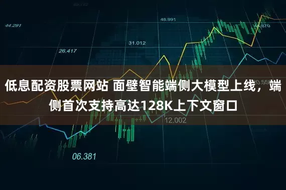 低息配资股票网站 面壁智能端侧大模型上线，端侧首次支持高达128K上下文窗口