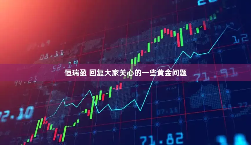 恒瑞盈 回复大家关心的一些黄金问题