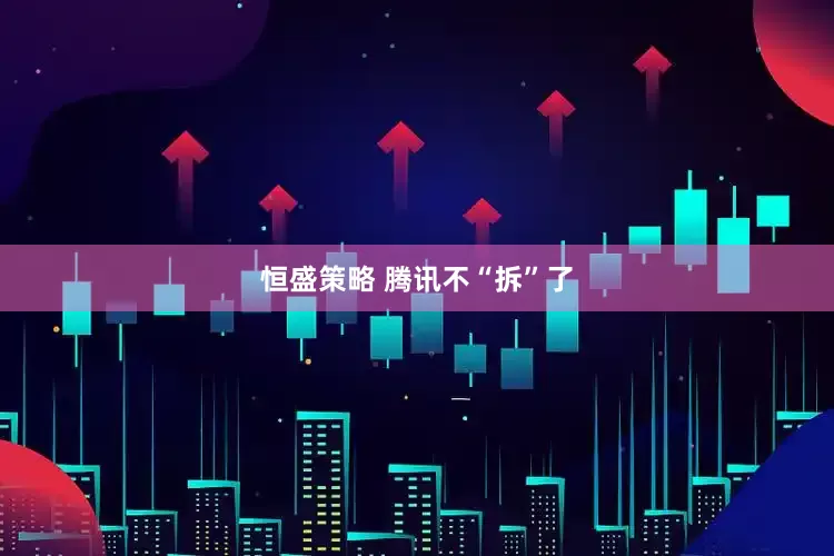 恒盛策略 腾讯不“拆”了
