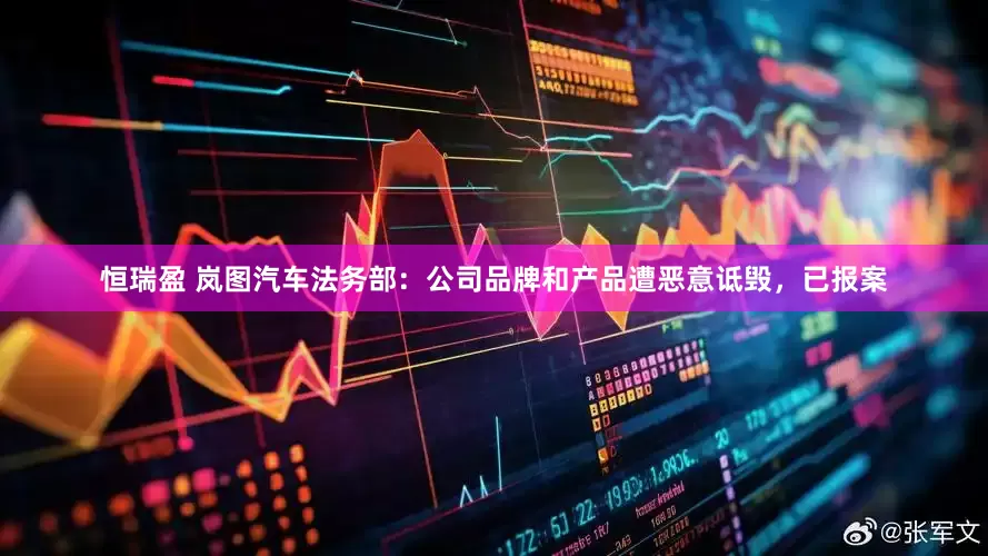 恒瑞盈 岚图汽车法务部：公司品牌和产品遭恶意诋毁，已报案