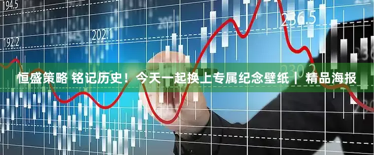 恒盛策略 铭记历史！今天一起换上专属纪念壁纸｜ 精品海报