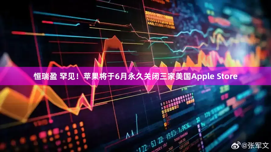 恒瑞盈 罕见！苹果将于6月永久关闭三家美国Apple Store